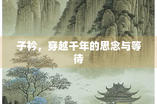 子衿，穿越千年的思念与等待