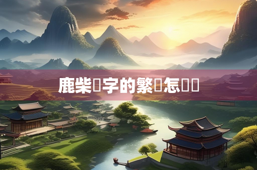 鹿柴兩字的繁體怎麼寫