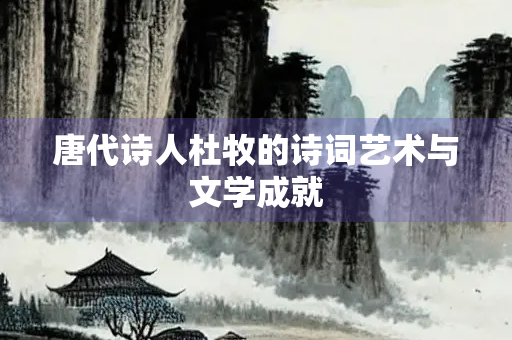 唐代诗人杜牧的诗词艺术与文学成就
