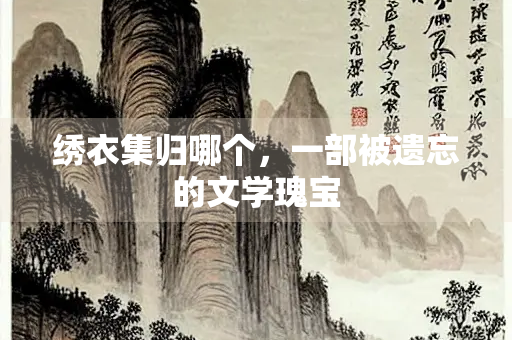 绣衣集归哪个，一部被遗忘的文学瑰宝