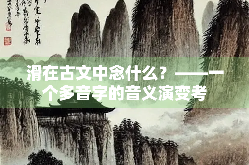 滑在古文中念什么？——一个多音字的音义演变考