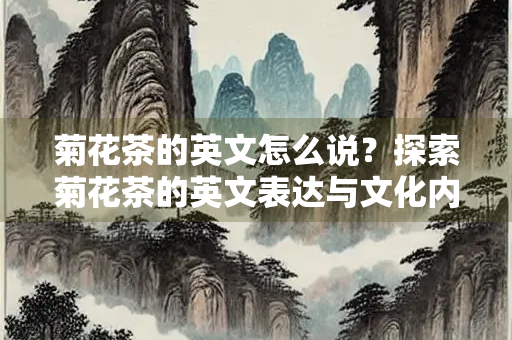 菊花茶的英文怎么说？探索菊花茶的英文表达与文化内涵