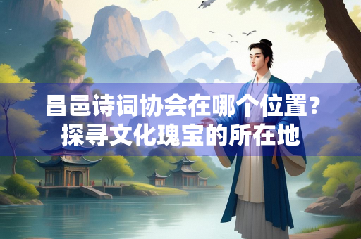 昌邑诗词协会在哪个位置？探寻文化瑰宝的所在地