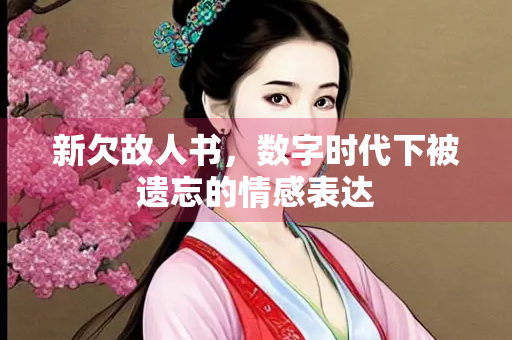 新欠故人书，数字时代下被遗忘的情感表达