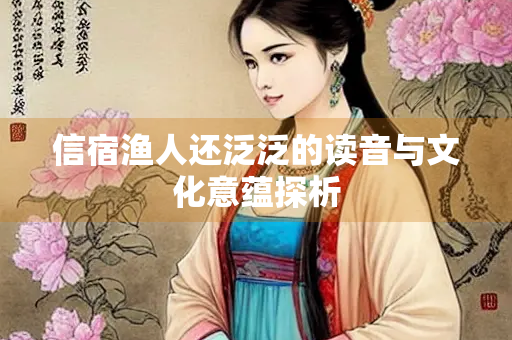 信宿渔人还泛泛的读音与文化意蕴探析