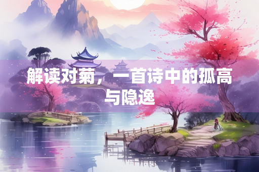 解读对菊，一首诗中的孤高与隐逸