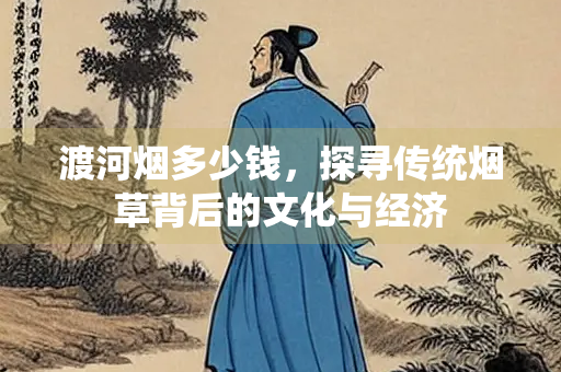 渡河烟多少钱，探寻传统烟草背后的文化与经济