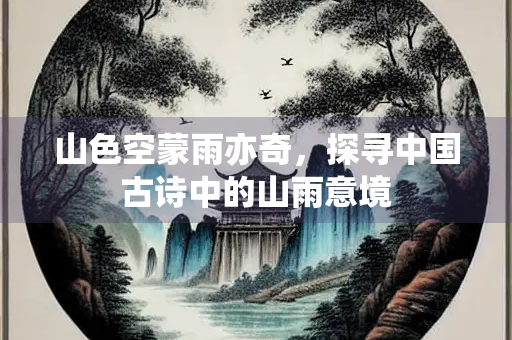 山色空蒙雨亦奇，探寻中国古诗中的山雨意境