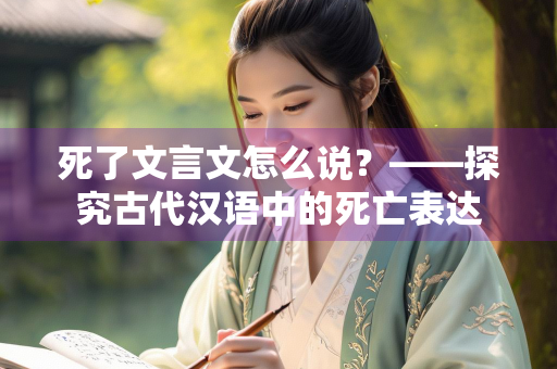 死了文言文怎么说？——探究古代汉语中的死亡表达
