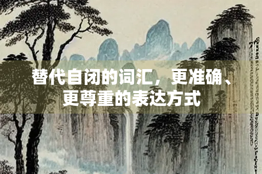 替代自闭的词汇，更准确、更尊重的表达方式
