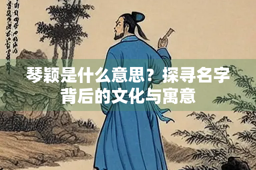 琴颖是什么意思？探寻名字背后的文化与寓意