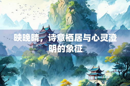 映晚晴，诗意栖居与心灵澄明的象征