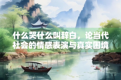 什么哭什么叫辞白，论当代社会的情感表演与真实困境