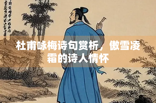 杜甫咏梅诗句赏析，傲雪凌霜的诗人情怀