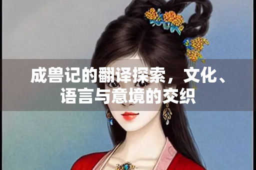 成兽记的翻译探索，文化、语言与意境的交织