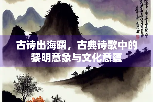 古诗出海曙，古典诗歌中的黎明意象与文化意蕴