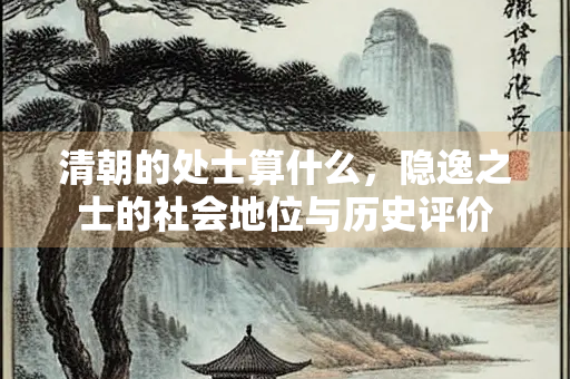 清朝的处士算什么，隐逸之士的社会地位与历史评价