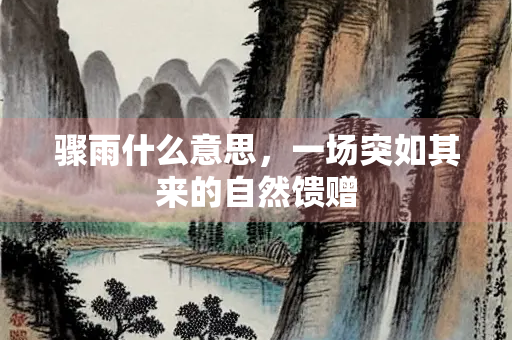骤雨什么意思，一场突如其来的自然馈赠