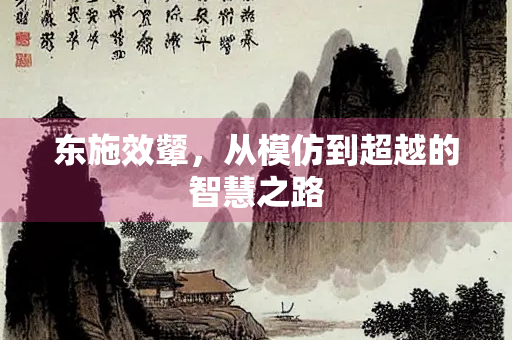 东施效颦，从模仿到超越的智慧之路