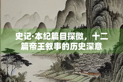 史记·本纪篇目探微，十二篇帝王叙事的历史深意