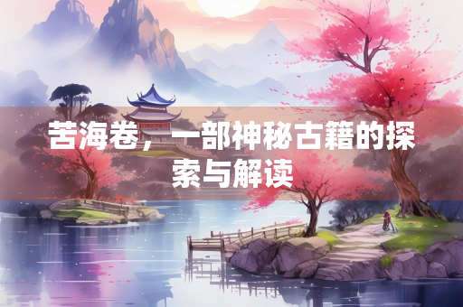 苦海卷，一部神秘古籍的探索与解读