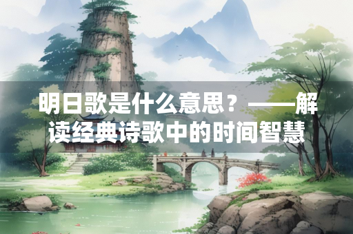 明日歌是什么意思？——解读经典诗歌中的时间智慧