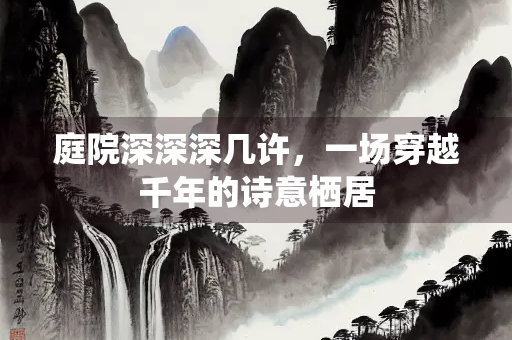 庭院深深深几许，一场穿越千年的诗意栖居
