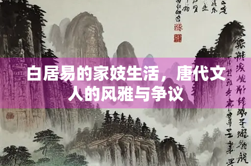 白居易的家妓生活，唐代文人的风雅与争议