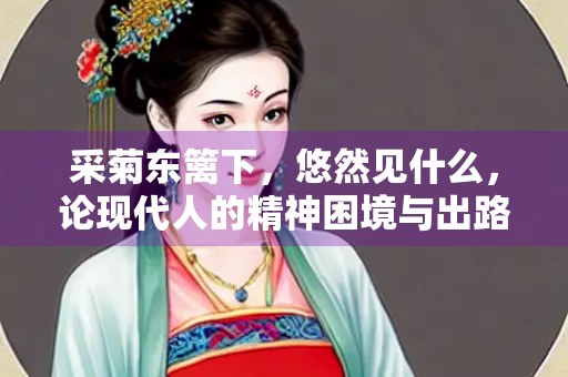 采菊东篱下，悠然见什么，论现代人的精神困境与出路
