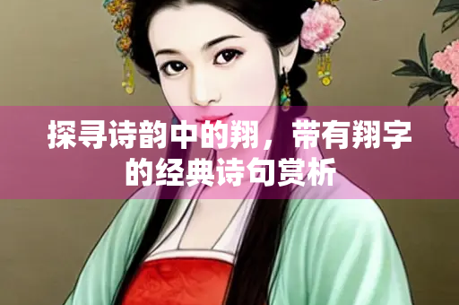 探寻诗韵中的翔，带有翔字的经典诗句赏析