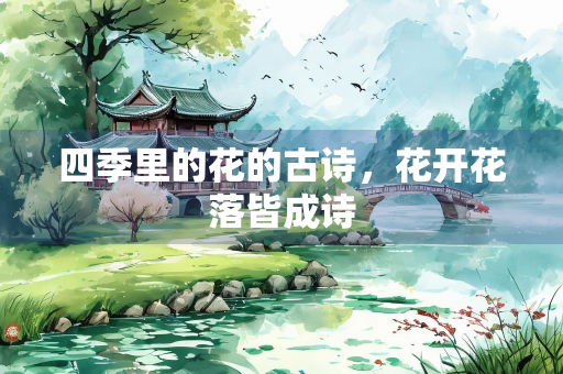 四季里的花的古诗，花开花落皆成诗