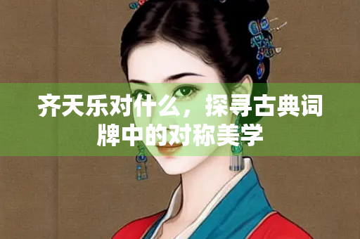 齐天乐对什么，探寻古典词牌中的对称美学