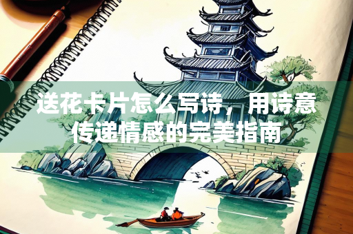 送花卡片怎么写诗，用诗意传递情感的完美指南