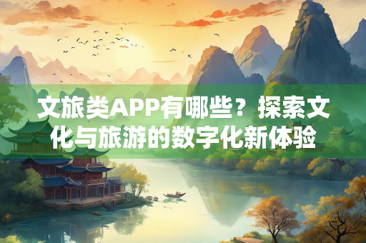 文旅类APP有哪些？探索文化与旅游的数字化新体验
