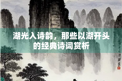 湖光入诗韵，那些以湖开头的经典诗词赏析