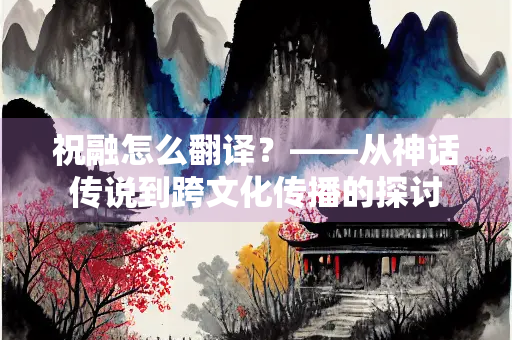 祝融怎么翻译？——从神话传说到跨文化传播的探讨