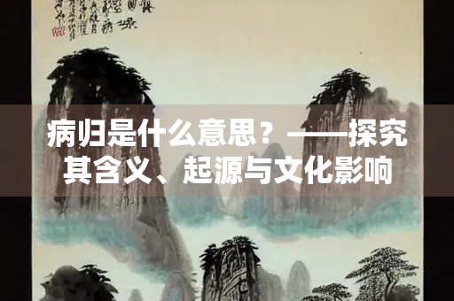 病归是什么意思？——探究其含义、起源与文化影响