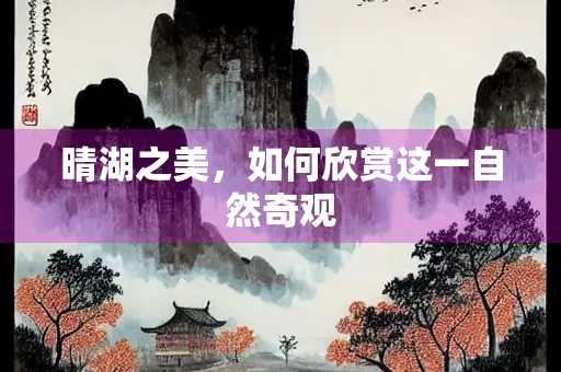 晴湖之美，如何欣赏这一自然奇观