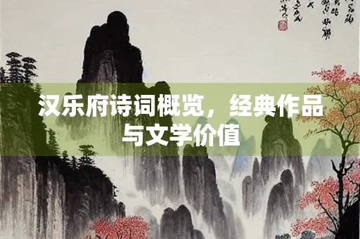 汉乐府诗词概览，经典作品与文学价值