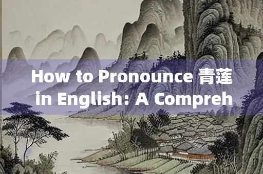 How to Pronounce 青莲 in English: A Comprehensive Guide