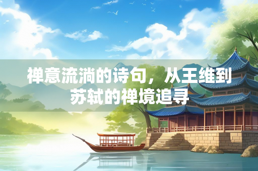 禅意流淌的诗句，从王维到苏轼的禅境追寻
