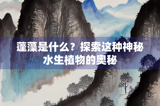 蓬藻是什么？探索这种神秘水生植物的奥秘