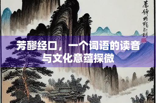 芳醪经口，一个词语的读音与文化意蕴探微