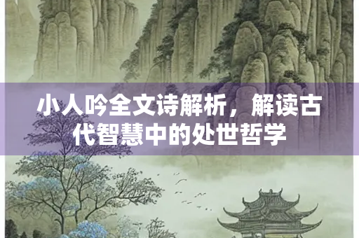 小人吟全文诗解析，解读古代智慧中的处世哲学