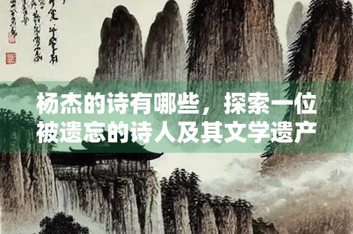杨杰的诗有哪些，探索一位被遗忘的诗人及其文学遗产