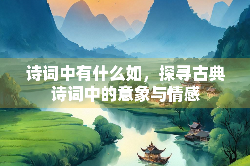 诗词中有什么如，探寻古典诗词中的意象与情感