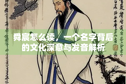 舜宸怎么读，一个名字背后的文化深意与发音解析