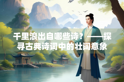 千里浪出自哪些诗？——探寻古典诗词中的壮阔意象