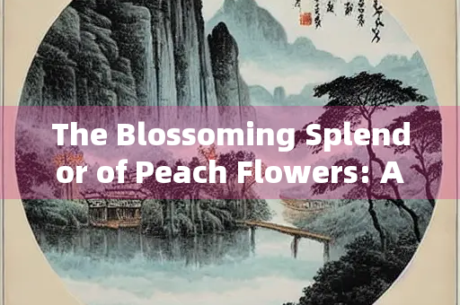 The Blossoming Splendor of Peach Flowers: A Celebration of Natures Beauty