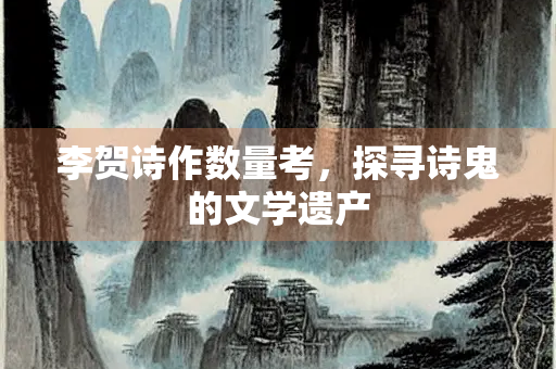 李贺诗作数量考，探寻诗鬼的文学遗产